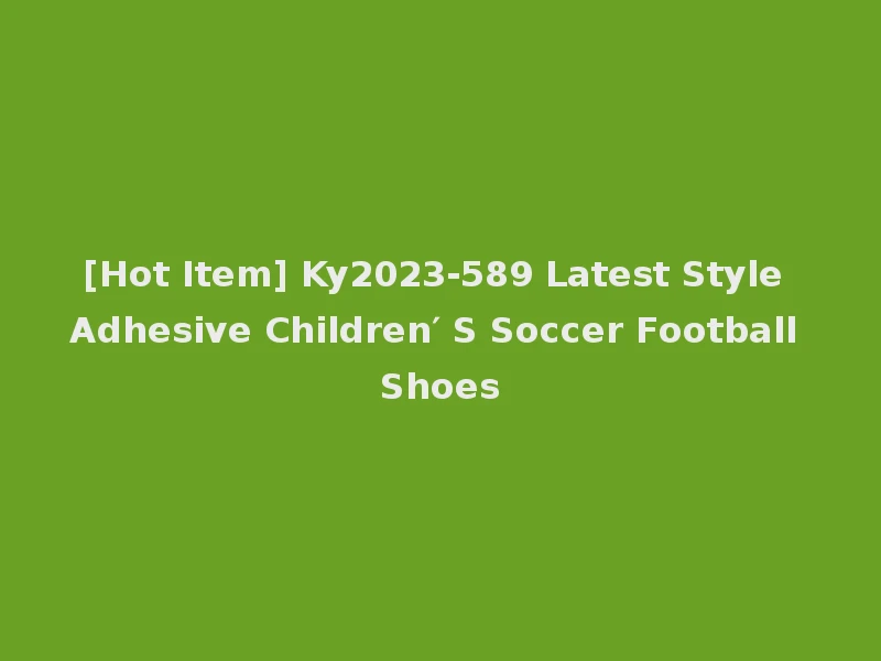 [Hot Item] Ky2023-589 Latest Style Adhesive Children′ S Soccer Football Shoes