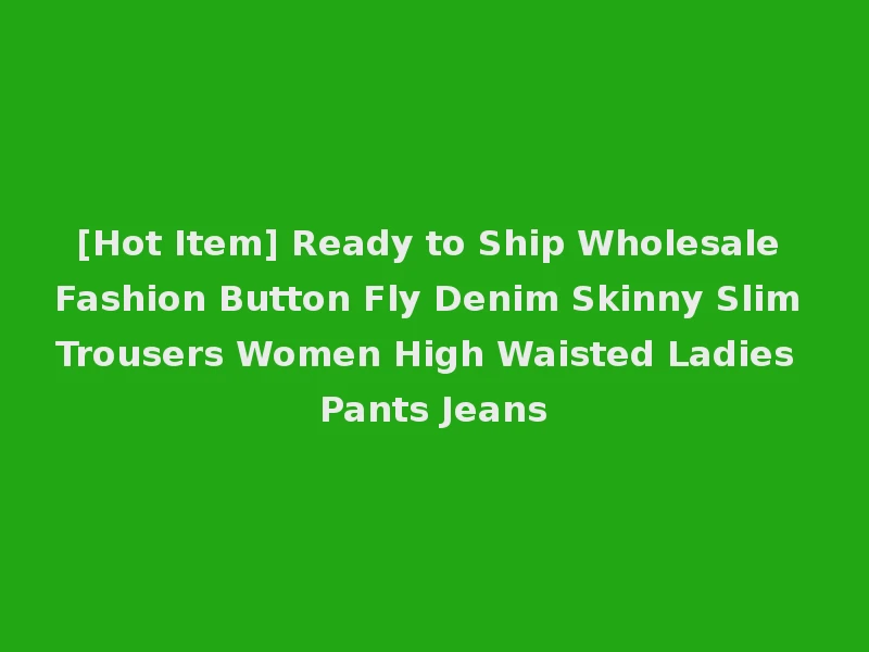 [Hot Item] Ready to Ship Wholesale Fashion Button Fly Denim Skinny Slim Trousers Women High Waisted Ladies Pants Jeans