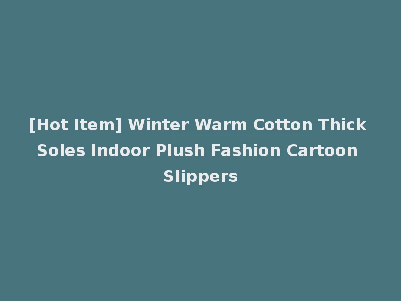 [Hot Item] Winter Warm Cotton Thick Soles Indoor Plush Fashion Cartoon Slippers