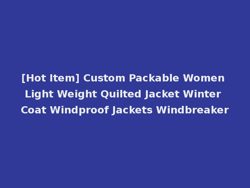 [Hot Item] Custom Packable Women Light Weight Quilted Jacket Winter Coat Windproof Jackets Windbreaker