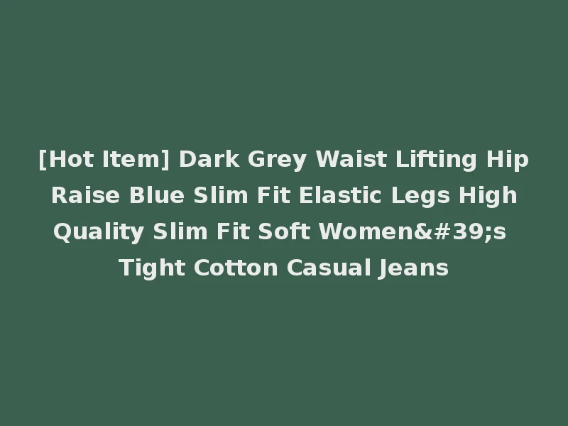 [Hot Item] Dark Grey Waist Lifting Hip Raise Blue Slim Fit Elastic Legs High Quality Slim Fit Soft Women's Tight Cotton Casual Jeans