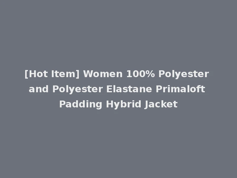 [Hot Item] Women 100% Polyester and Polyester Elastane Primaloft Padding Hybrid Jacket