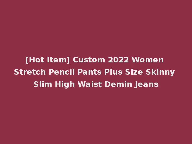 [Hot Item] Custom 2022 Women Stretch Pencil Pants Plus Size Skinny Slim High Waist Demin Jeans