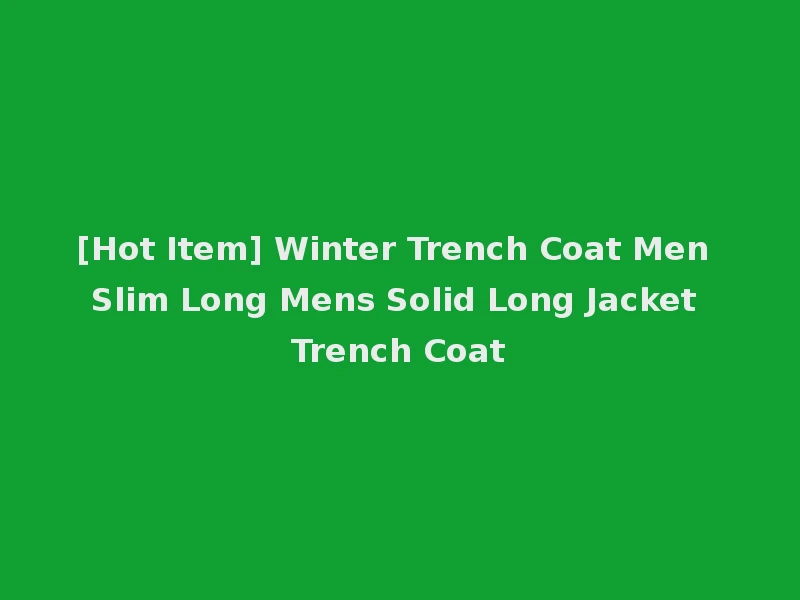 [Hot Item] Winter Trench Coat Men Slim Long Mens Solid Long Jacket Trench Coat