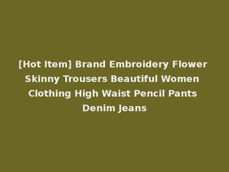 [Hot Item] Brand Embroidery Flower Skinny Trousers Beautiful Women Clothing High Waist Pencil Pants Denim Jeans