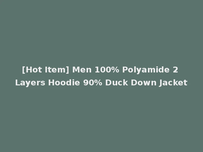 [Hot Item] Men 100% Polyamide 2 Layers Hoodie 90% Duck Down Jacket