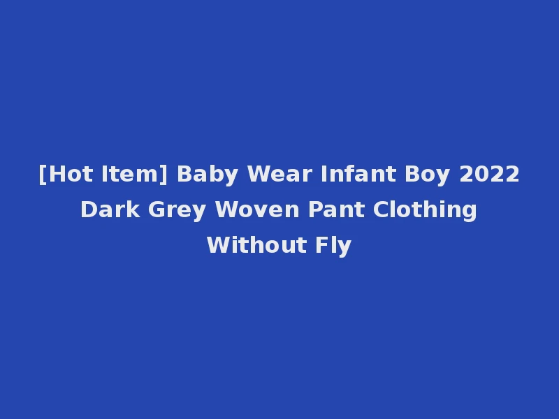 [Hot Item] Baby Wear Infant Boy 2022 Dark Grey Woven Pant Clothing Without Fly