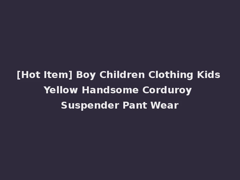 [Hot Item] Boy Children Clothing Kids Yellow Handsome Corduroy Suspender Pant Wear