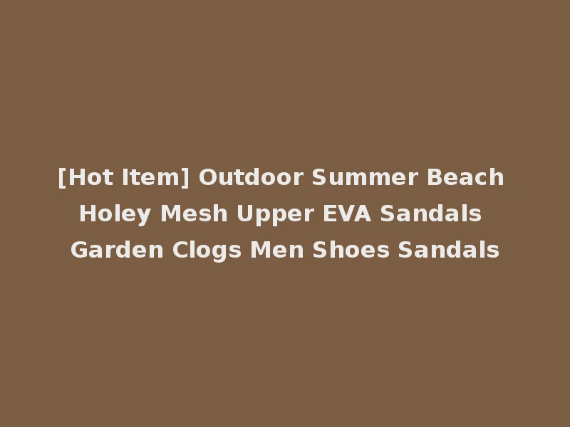 [Hot Item] Outdoor Summer Beach Holey Mesh Upper EVA Sandals Garden Clogs Men Shoes Sandals