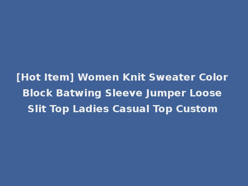 [Hot Item] Women Knit Sweater Color Block Batwing Sleeve Jumper Loose Slit Top Ladies Casual Top Custom