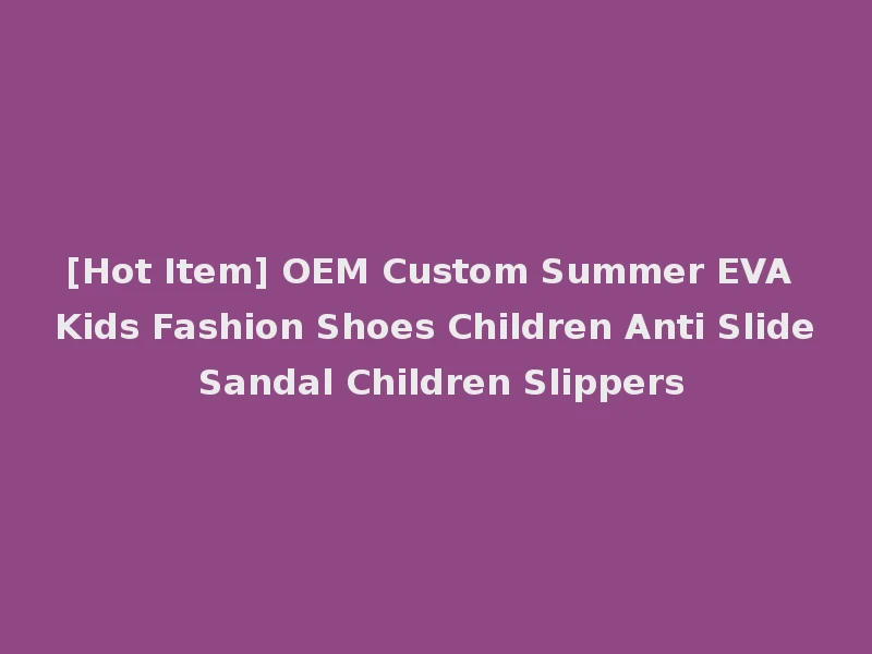 [Hot Item] OEM Custom Summer EVA Kids Fashion Shoes Children Anti Slide Sandal Children Slippers