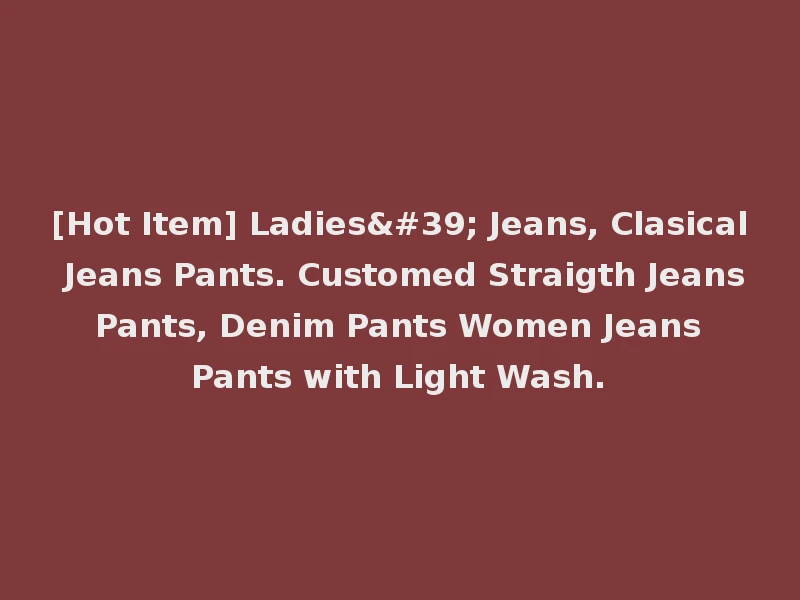 [Hot Item] Ladies' Jeans, Clasical Jeans Pants. Customed Straigth Jeans Pants, Denim Pants Women Jeans Pants with Light Wash.