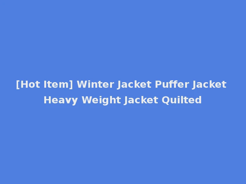 [Hot Item] Winter Jacket Puffer Jacket Heavy Weight Jacket Quilted
