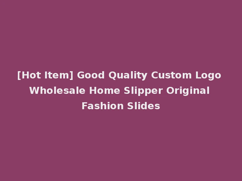[Hot Item] Good Quality Custom Logo Wholesale Home Slipper Original Fashion Slides