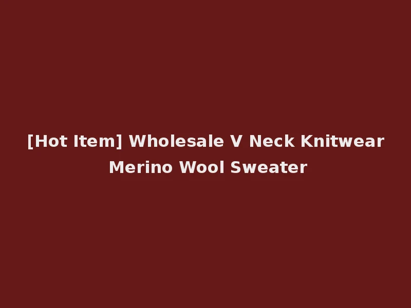 [Hot Item] Wholesale V Neck Knitwear Merino Wool Sweater