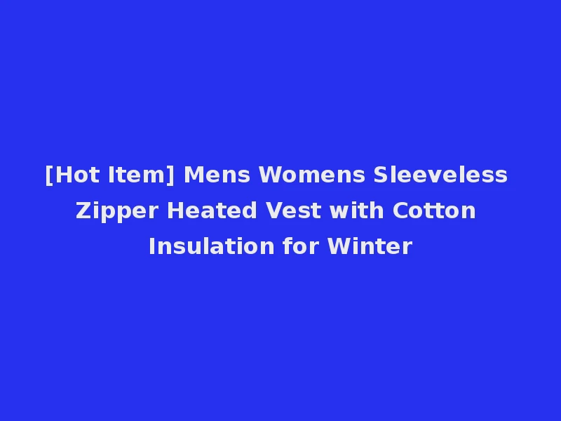 [Hot Item] Mens Womens Sleeveless Zipper Heated Vest with Cotton Insulation for Winter