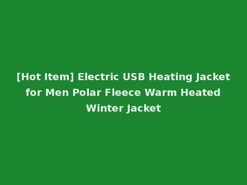 [Hot Item] Electric USB Heating Jacket for Men Polar Fleece Warm Heated Winter Jacket