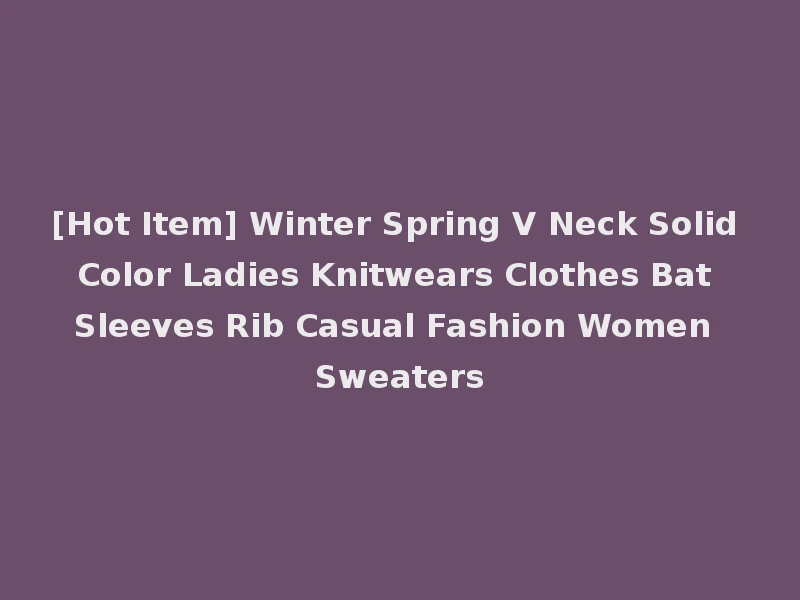[Hot Item] Winter Spring V Neck Solid Color Ladies Knitwears Clothes Bat Sleeves Rib Casual Fashion Women Sweaters