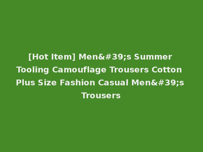 [Hot Item] Men's Summer Tooling Camouflage Trousers Cotton Plus Size Fashion Casual Men's Trousers
