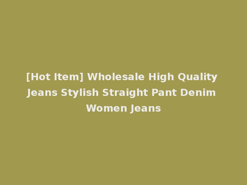 [Hot Item] Wholesale High Quality Jeans Stylish Straight Pant Denim Women Jeans