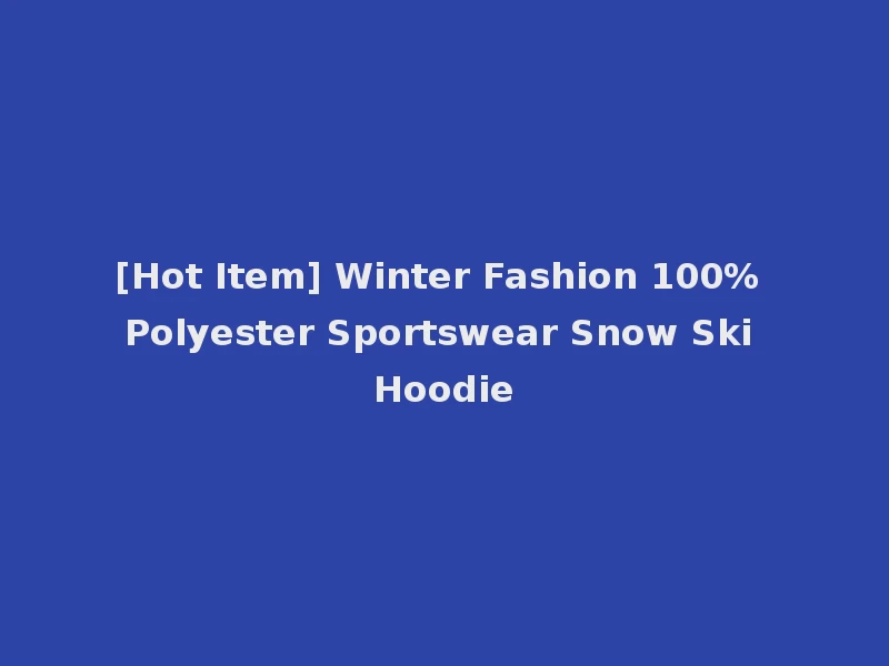 [Hot Item] Winter Fashion 100% Polyester Sportswear Snow Ski Hoodie