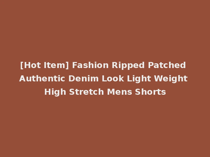 [Hot Item] Fashion Ripped Patched Authentic Denim Look Light Weight High Stretch Mens Shorts
