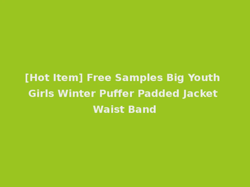 [Hot Item] Free Samples Big Youth Girls Winter Puffer Padded Jacket Waist Band
