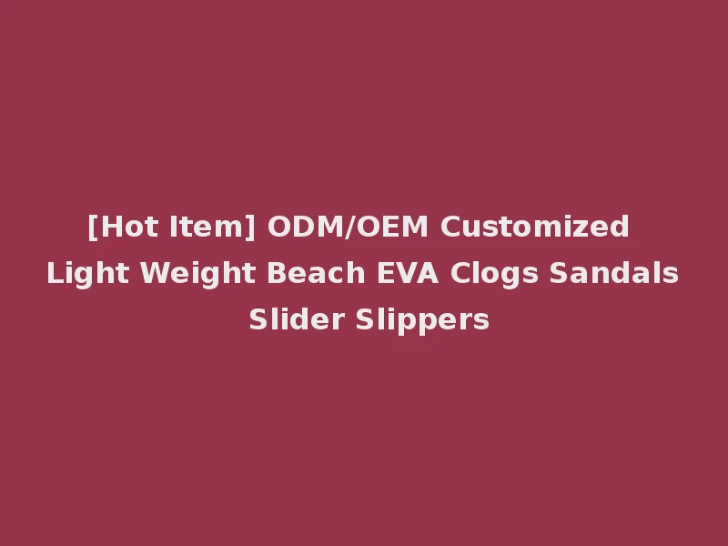 [Hot Item] ODM/OEM Customized Light Weight Beach EVA Clogs Sandals Slider Slippers