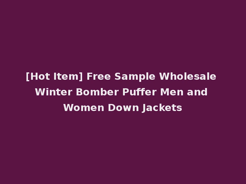 [Hot Item] Free Sample Wholesale Winter Bomber Puffer Men and Women Down Jackets