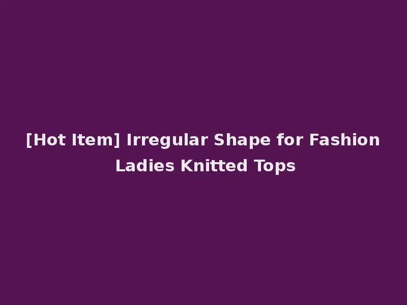 [Hot Item] Irregular Shape for Fashion Ladies Knitted Tops