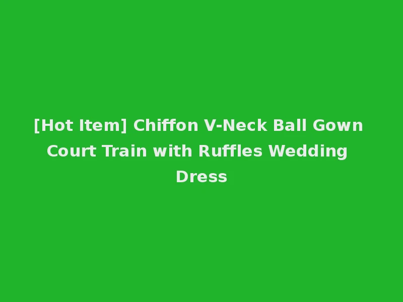 [Hot Item] Chiffon V-Neck Ball Gown Court Train with Ruffles Wedding Dress