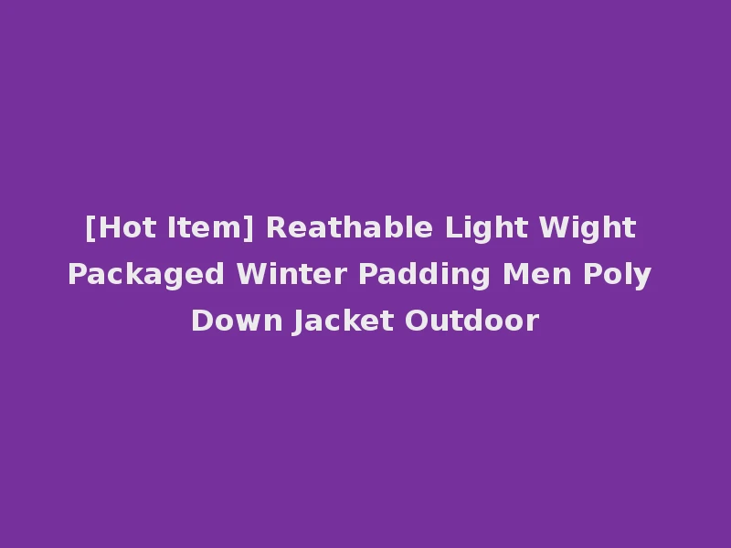 [Hot Item] Reathable Light Wight Packaged Winter Padding Men Poly Down Jacket Outdoor