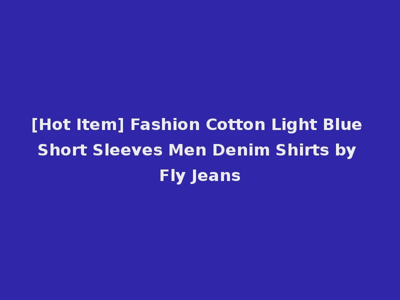 [Hot Item] Fashion Cotton Light Blue Short Sleeves Men Denim Shirts by Fly Jeans
