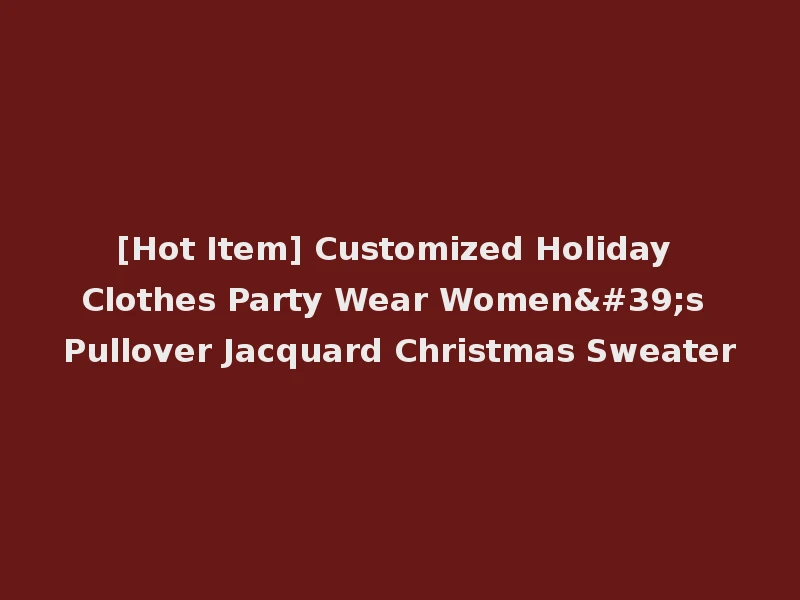 [Hot Item] Customized Holiday Clothes Party Wear Women's Pullover Jacquard Christmas Sweater