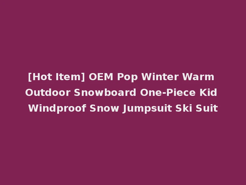 [Hot Item] OEM Pop Winter Warm Outdoor Snowboard One-Piece Kid Windproof Snow Jumpsuit Ski Suit