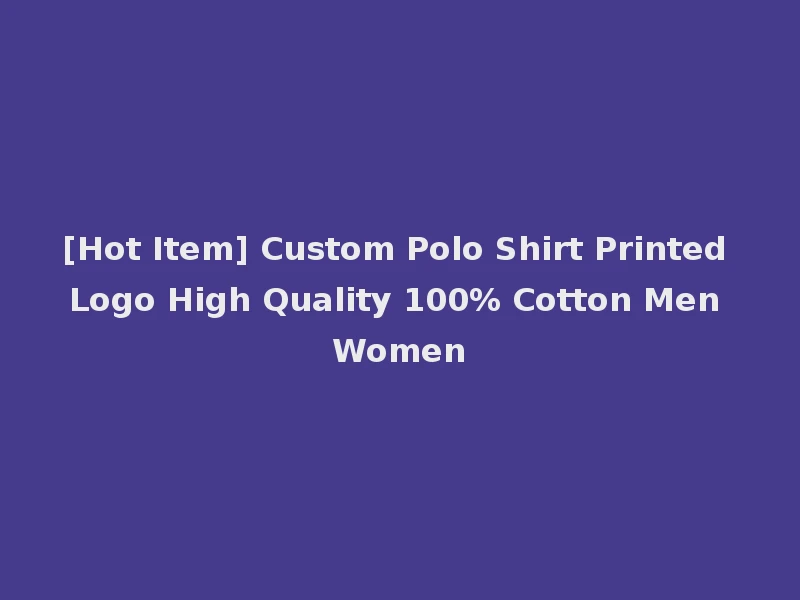 [Hot Item] Custom Polo Shirt Printed Logo High Quality 100% Cotton Men Women