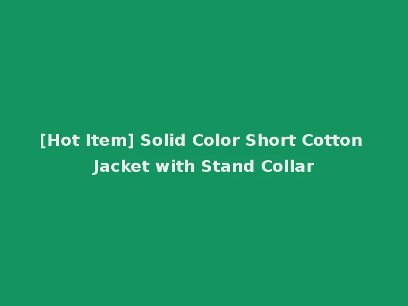 [Hot Item] Solid Color Short Cotton Jacket with Stand Collar