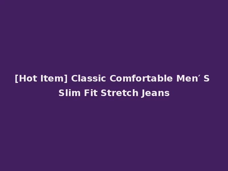 [Hot Item] Classic Comfortable Men′ S Slim Fit Stretch Jeans
