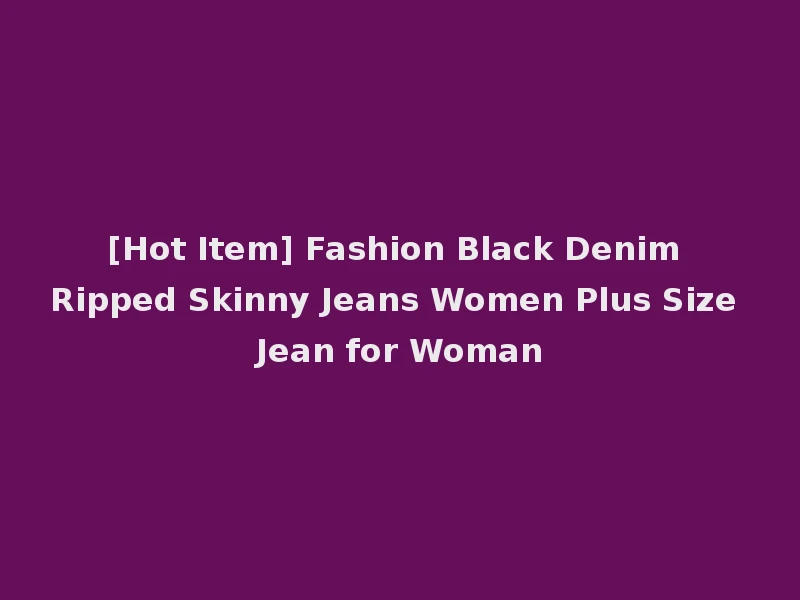 [Hot Item] Fashion Black Denim Ripped Skinny Jeans Women Plus Size Jean for Woman