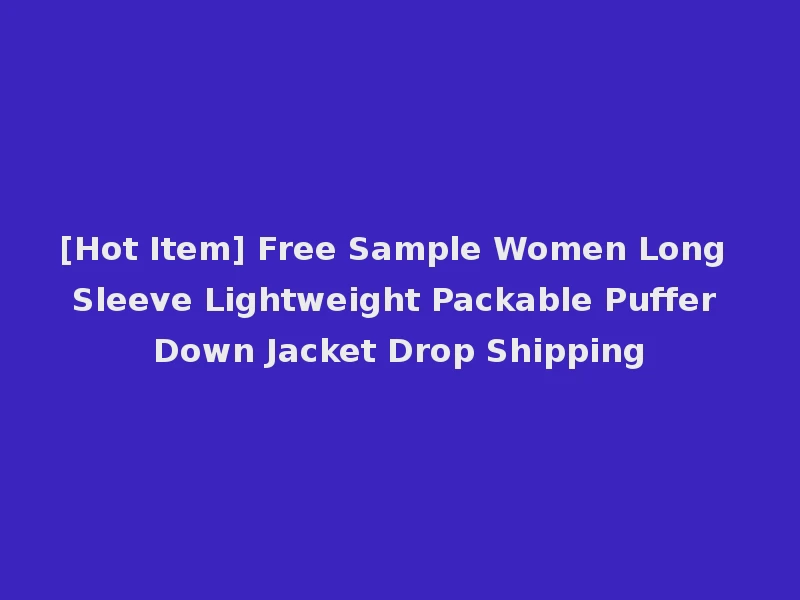 [Hot Item] Free Sample Women Long Sleeve Lightweight Packable Puffer Down Jacket Drop Shipping