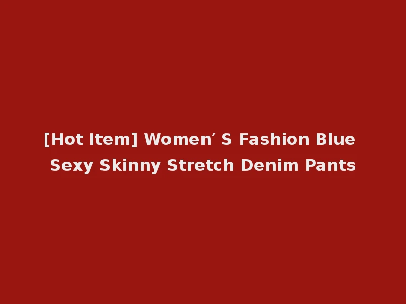 [Hot Item] Women′ S Fashion Blue Sexy Skinny Stretch Denim Pants