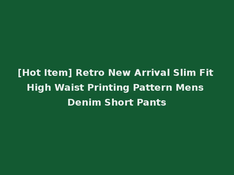 [Hot Item] Retro New Arrival Slim Fit High Waist Printing Pattern Mens Denim Short Pants