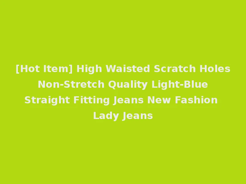 [Hot Item] High Waisted Scratch Holes Non-Stretch Quality Light-Blue Straight Fitting Jeans New Fashion Lady Jeans