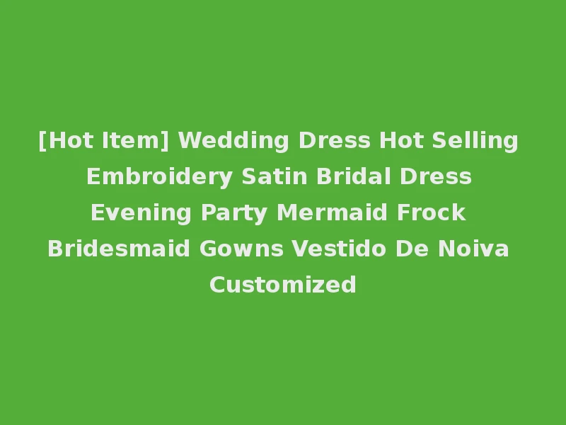 [Hot Item] Wedding Dress Hot Selling Embroidery Satin Bridal Dress Evening Party Mermaid Frock Bridesmaid Gowns Vestido De Noiva Customized