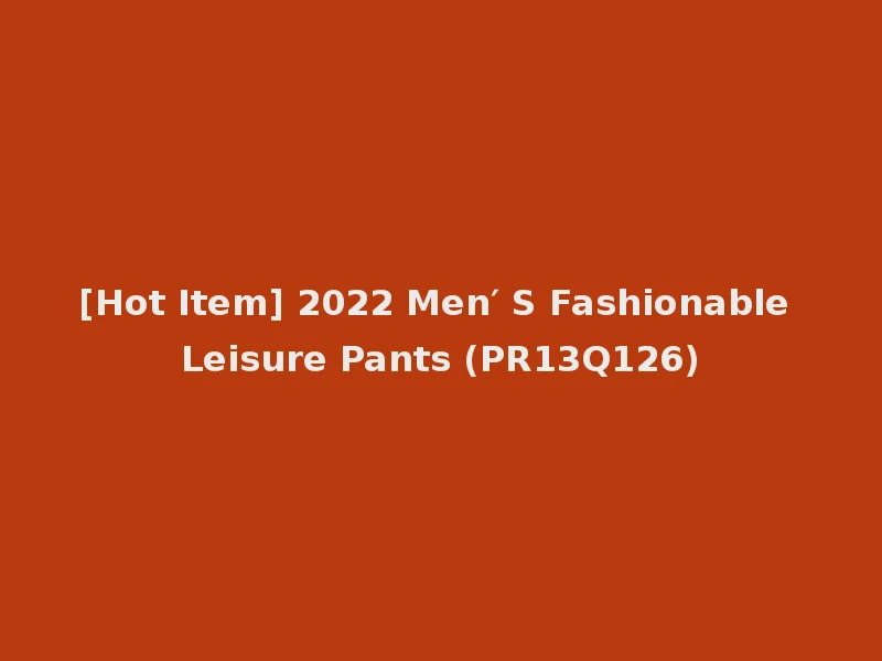 [Hot Item] 2022 Men′ S Fashionable Leisure Pants (PR13Q126)