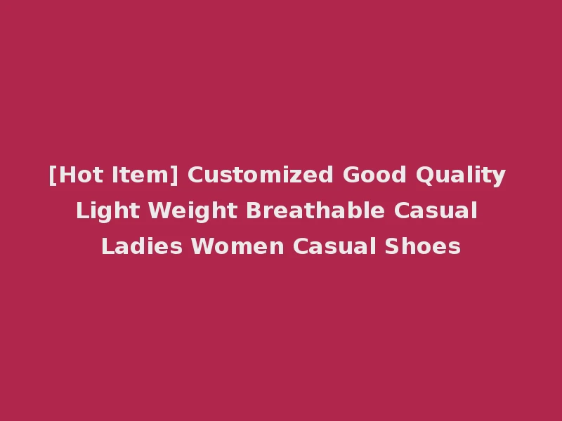 [Hot Item] Customized Good Quality Light Weight Breathable Casual Ladies Women Casual Shoes
