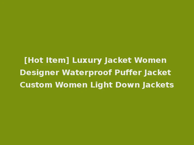 [Hot Item] Luxury Jacket Women Designer Waterproof Puffer Jacket Custom Women Light Down Jackets