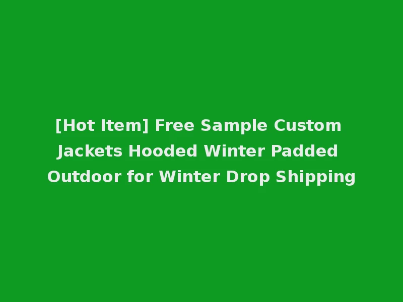 [Hot Item] Free Sample Custom Jackets Hooded Winter Padded Outdoor for Winter Drop Shipping