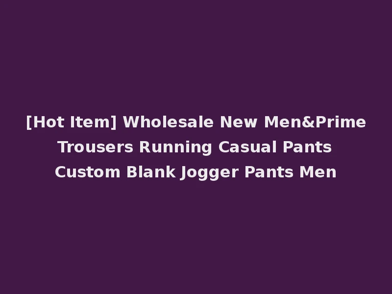 [Hot Item] Wholesale New Men&Prime Trousers Running Casual Pants Custom Blank Jogger Pants Men