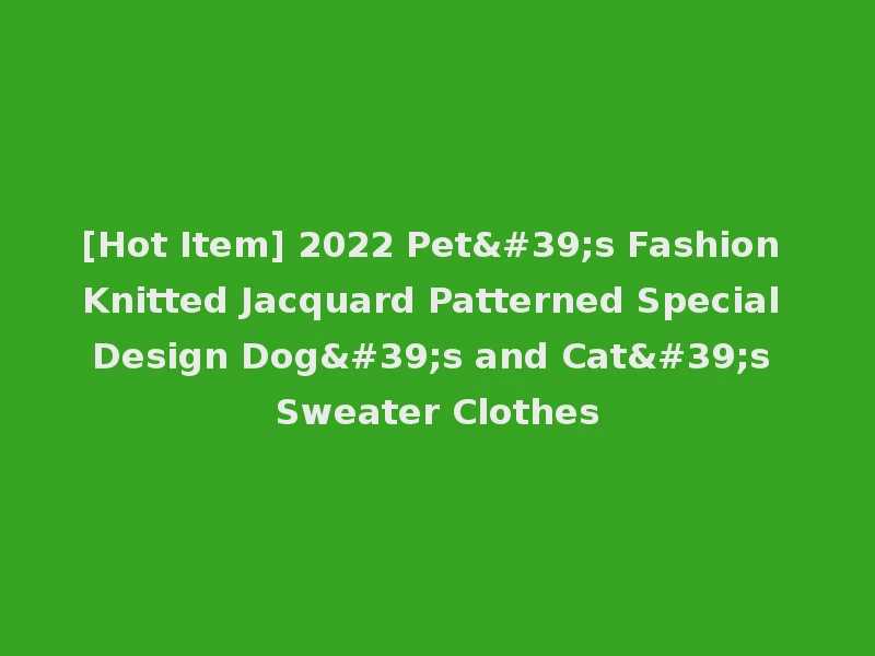 [Hot Item] 2022 Pet's Fashion Knitted Jacquard Patterned Special Design Dog's and Cat's Sweater Clothes